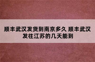 顺丰武汉发货到南京多久 顺丰武汉发往江苏的几天能到